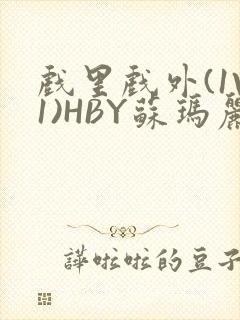 戏里戏外(1V1)HBY苏玛丽全文免费阅读