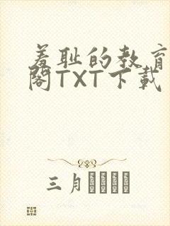 羞耻的教育笔趣阁TXT下载