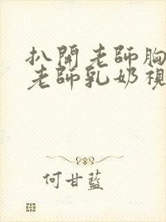 扒开老师胸罩喝老师乳奶视频