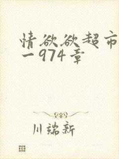 情欲欲超市之1一974章