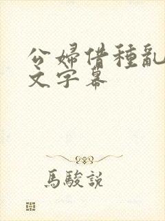 公妇借种乱h中文字幕