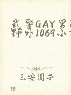 武警GAY男同野外1069小说