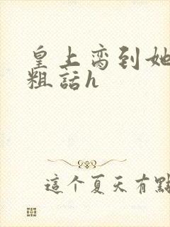 皇上脔到她哭h粗话h