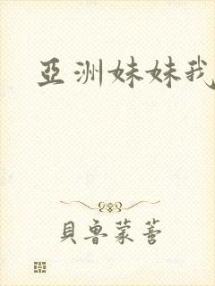 亚洲妹妹我爱你