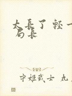 太长了 轻一点 局长