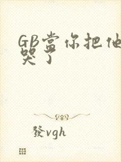 GB当你把他抄哭了