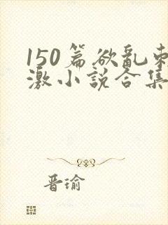 150篇欲乱刺激小说合集封面