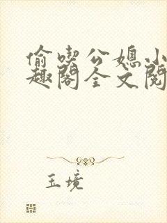 偷吃公媳小说笔趣阁全文阅读