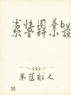 劣性圈养by夏尔骨科小说免费阅读
