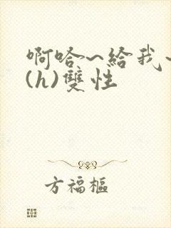 啊哈~给我~啊(h)双性