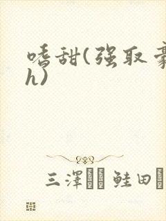 嗜甜(强取豪夺h)