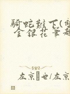 骑蛇难下(双) 金银花笔趣阁