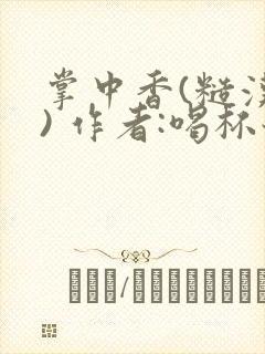 掌中香(糙汉 ) 作者:喝杯奶茶