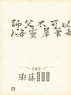 师父不可以(限)洛灵犀笔趣阁