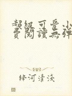 超级可爱小说免费阅读无弹窗笔趣