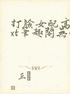 打脸女配高攀txt笔趣阁无弹窗