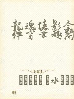 龙魂侠影全文无弹窗笔趣阁