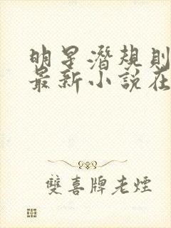 明星潜规则之皇最新小说在线阅读全文