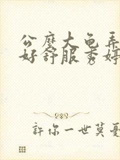 公么大龟弄得我好舒服秀婷