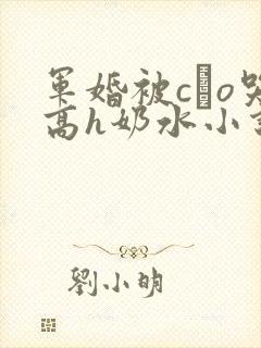 军婚被cαo哭高h奶水小说