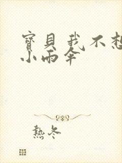 宝贝 我不想带小雨伞