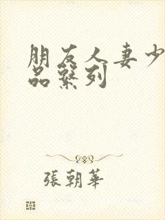 朋友人妻少妇精品系列