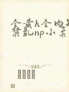 全黄h全肉短篇禁乱np小柔封面