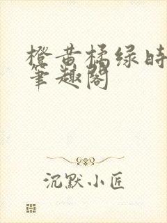橙黄橘绿时小说笔趣阁