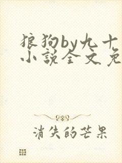 狼狗by九十千小说全文免费阅读无弹窗笔趣