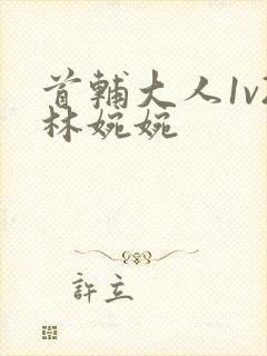 首辅大人1v2林婉婉