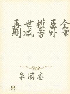 再世权臣全文无删减番外笔趣阁