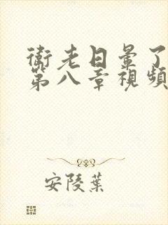 卫老日晕了淑蓉第八章视频