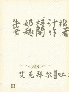 牛奶榨汁机po笔趣阁作者炖一碗汤苏清