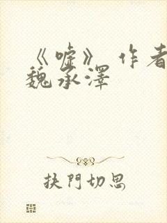 《嘘》 作者:魏承泽