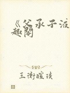 《父承子液》笔趣阁