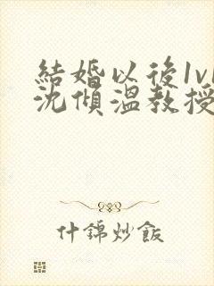 结婚以后1v1沈倾温教授的简介