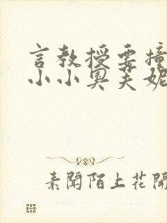 言教授要撞坏了小小奥芙妮写