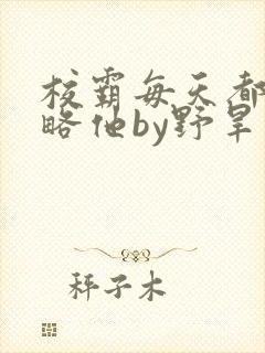 校霸每天都想攻略他by野旱烟封面