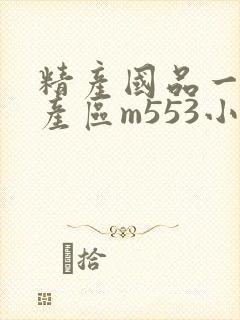 精产国品一二三产区m553小说