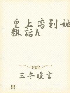 皇上脔到她哭h粗话h
