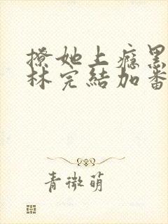 撩她上瘾黑暗森林完结加番外