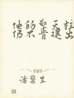他的擎天柱巨龙仍不肯退出小说