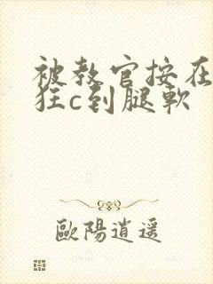 被教官按在寝室狂c到腿软