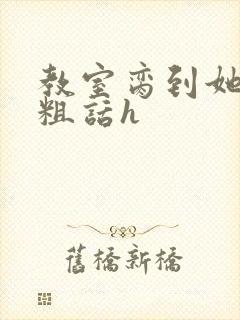 教室脔到她哭h粗话h
