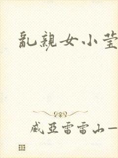 乱亲女小莹的泬