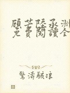 顾芒陆承洲小说免费阅读全文免费阅读下载
