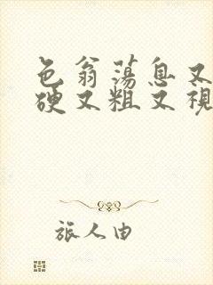 色翁荡息又大又硬又粗又视频图片
