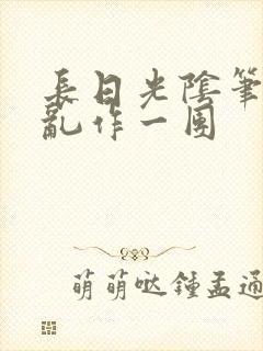 长日光阴笔趣阁乱作一团封面