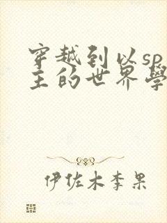 穿越到以sp为主的世界学校封面