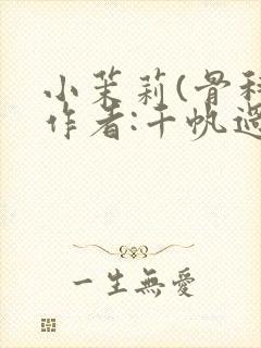 小茉莉(骨科)作者:千帆过尽